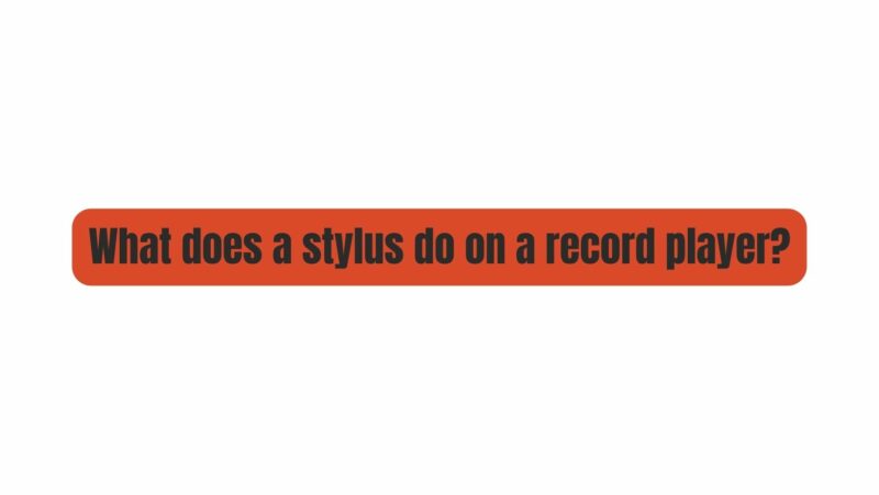 What does a stylus do on a record player?