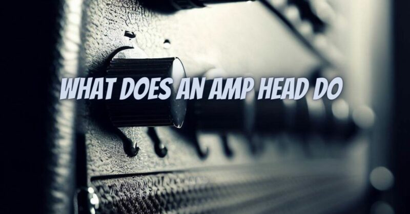What does an amp head do