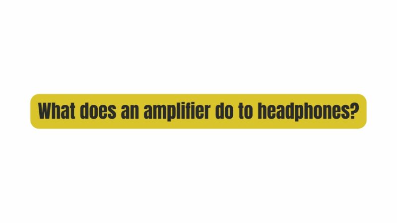What does an amplifier do to headphones?