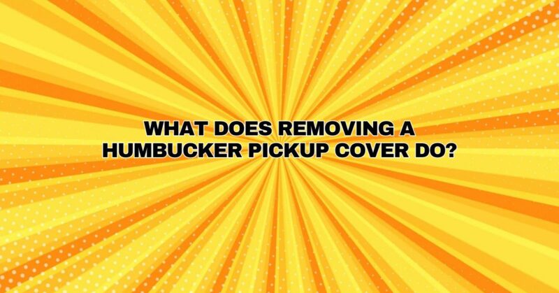 What does removing a humbucker pickup cover do?