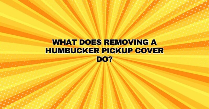 What does removing a humbucker pickup cover do?