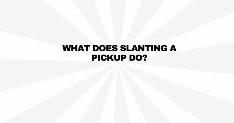 What does slanting a pickup do?