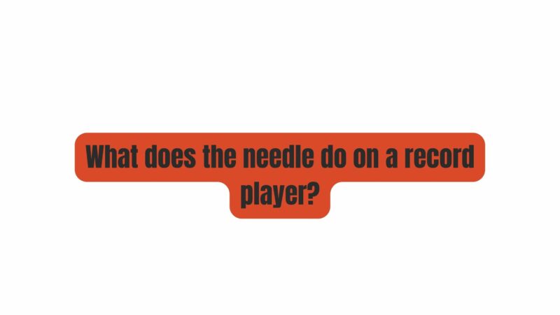 What does the needle do on a record player?