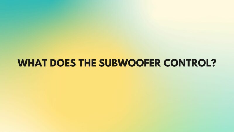 What does the subwoofer control?