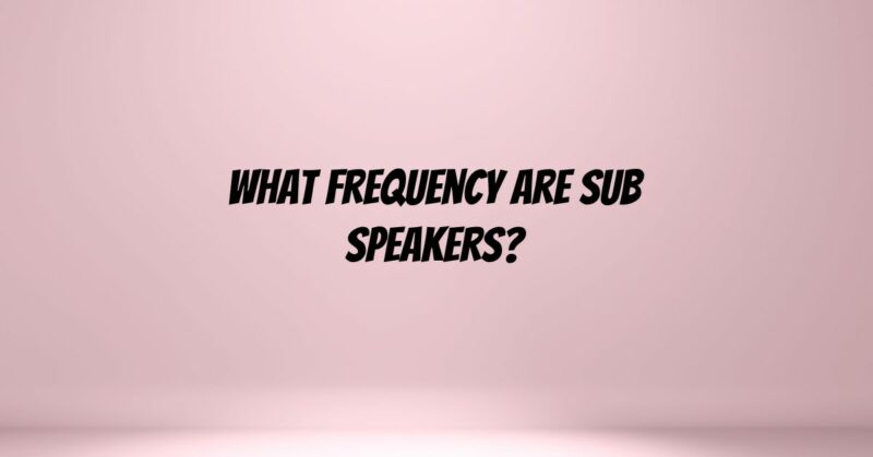 What frequency are sub speakers?