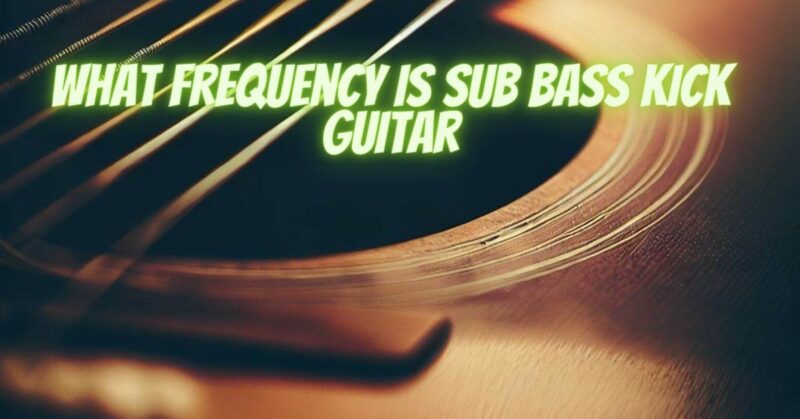 What frequency is sub bass kick guitar