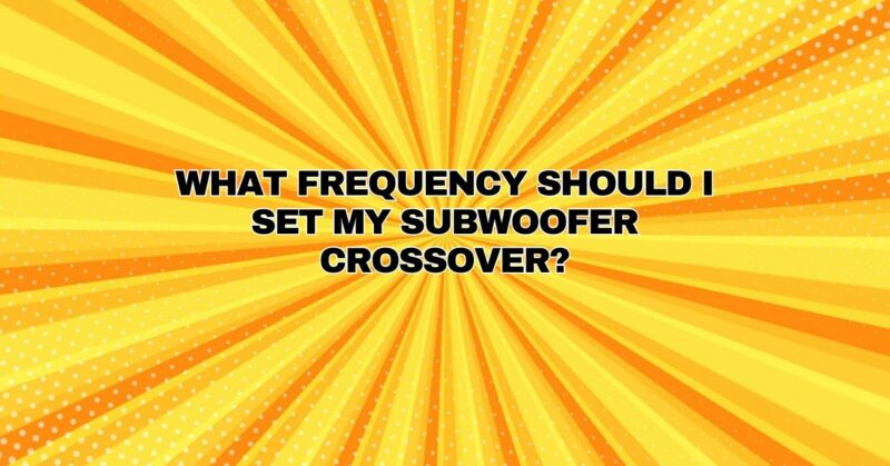 What frequency should I set my subwoofer crossover?