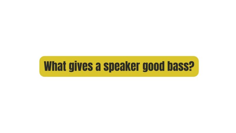 What gives a speaker good bass?