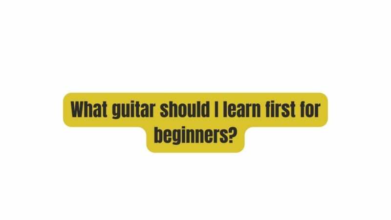 What guitar should I learn first for beginners?