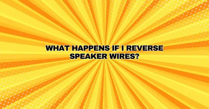 What happens if I reverse speaker wires?