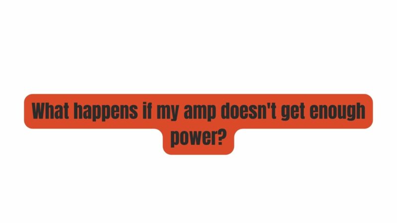 What happens if my amp doesn't get enough power?