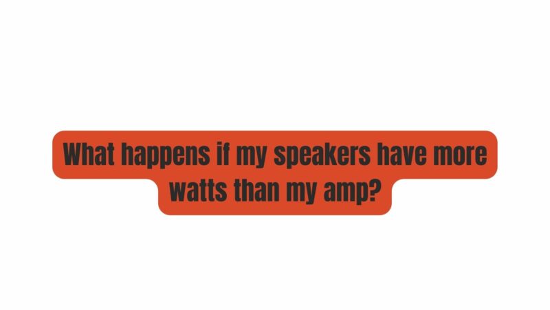 What happens if my speakers have more watts than my amp?