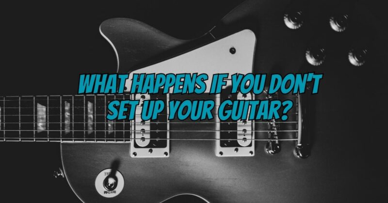 What happens if you don't set up your guitar?