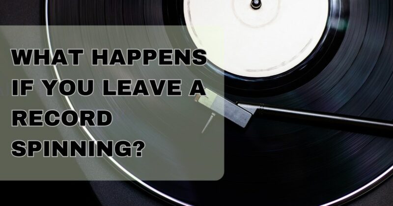 What happens if you leave a record spinning?