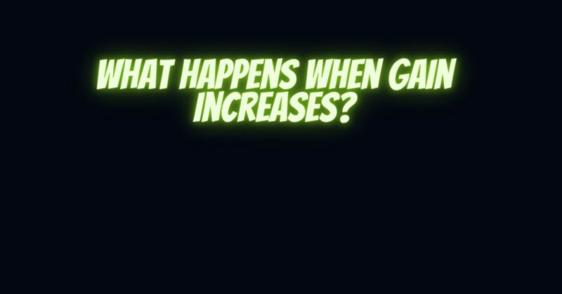 What happens when gain increases?