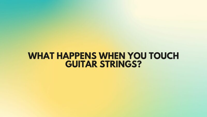 What happens when you touch guitar strings?