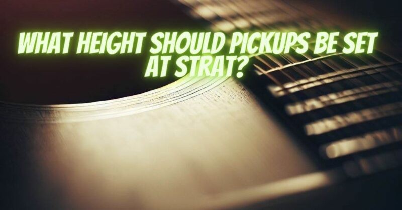 What height should pickups be set at Strat?