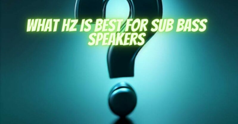 What hz is best for sub bass speakers