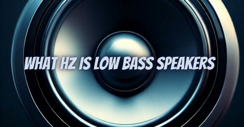 What hz is low bass speakers