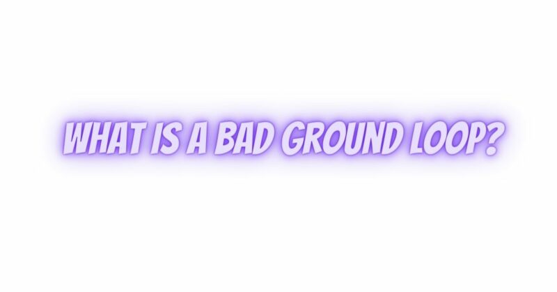 What is a bad ground loop?