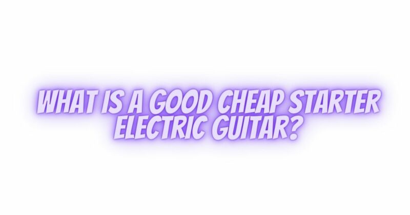 What is a good cheap starter electric guitar?