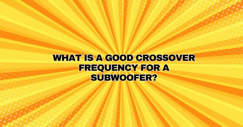 What is a good crossover frequency for a subwoofer?
