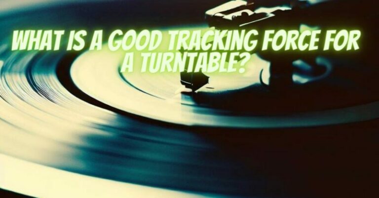 What is a good tracking force for a turntable? - All For Turntables