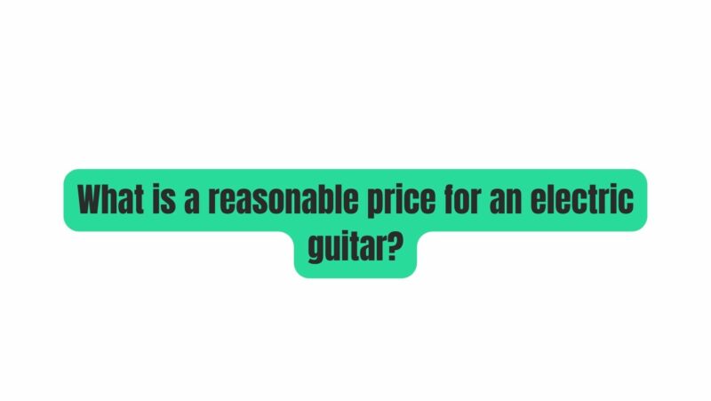 What is a reasonable price for an electric guitar?