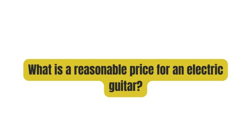 What is a reasonable price for an electric guitar?