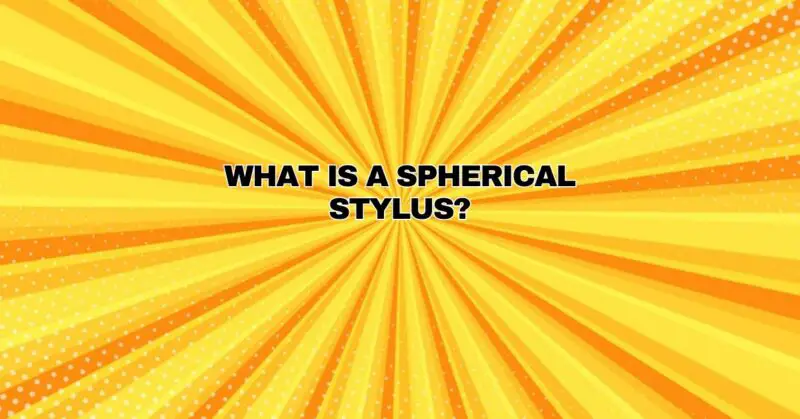 What is a spherical stylus?
