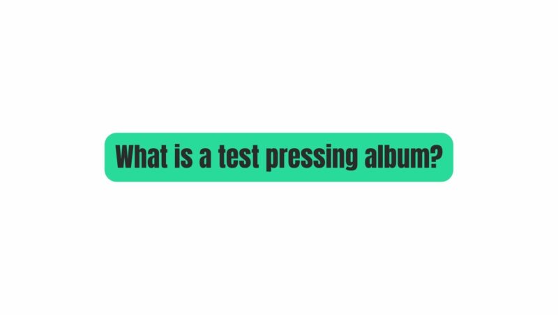 What is a test pressing album?