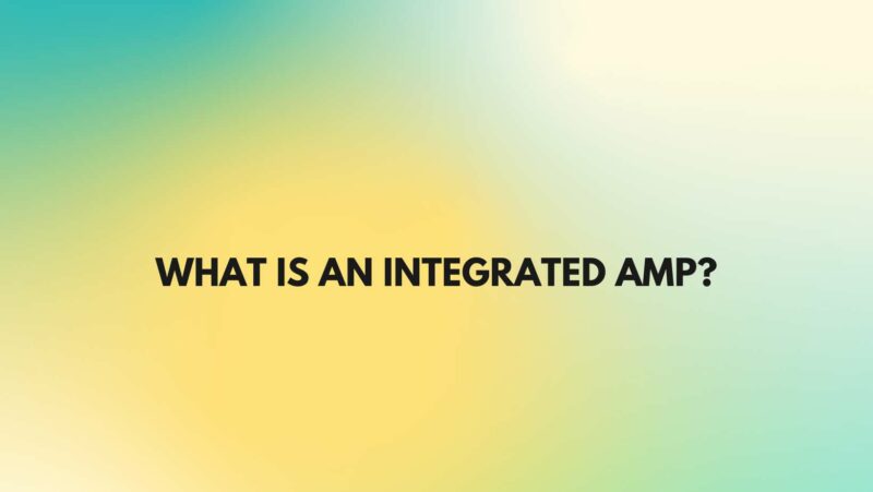 What is an integrated amp?