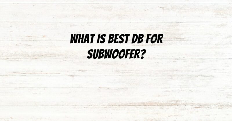 What is best dB for subwoofer?