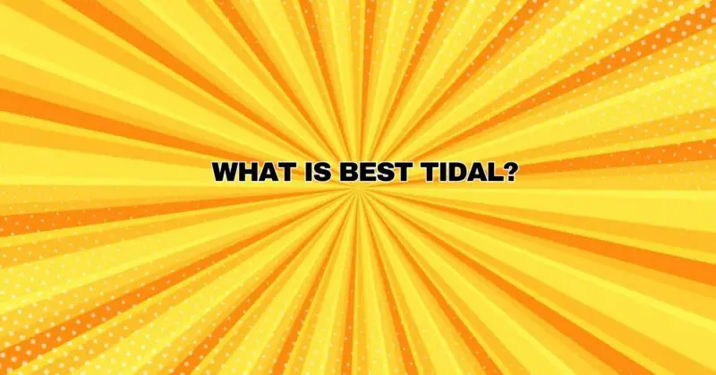 What is best tidal?