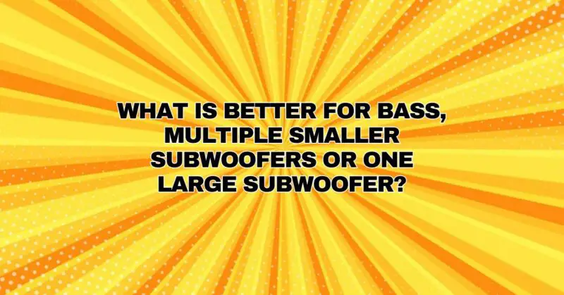 What is better for bass, multiple smaller subwoofers or one large subwoofer?
