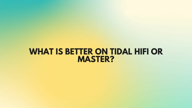 What is better on tidal HiFi or master?