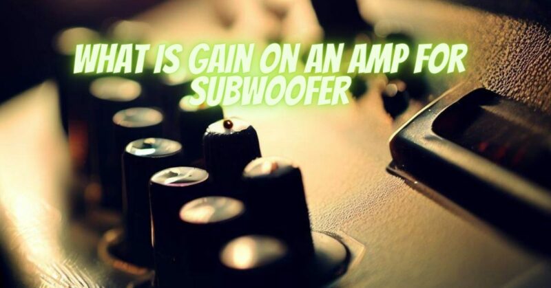 What is gain on an amp for subwoofer