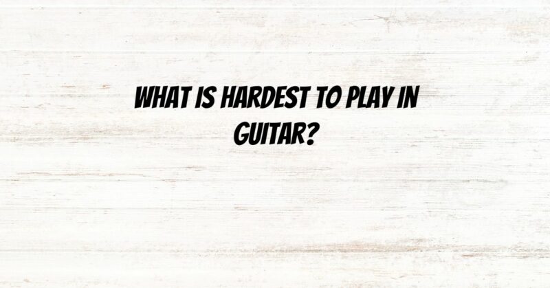 What is hardest to play in guitar?