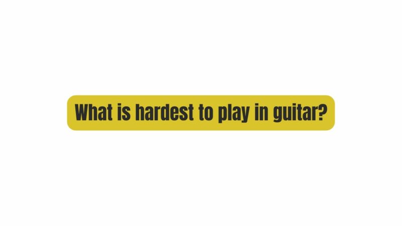 What is hardest to play in guitar?