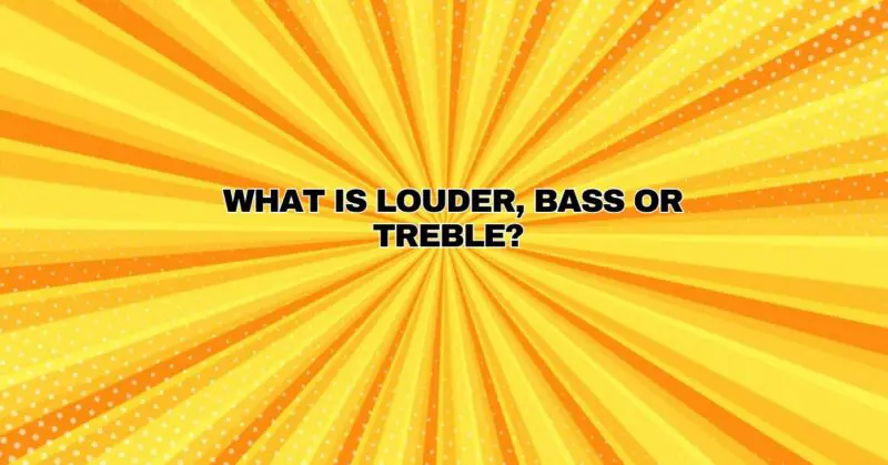 What is louder, bass or treble?