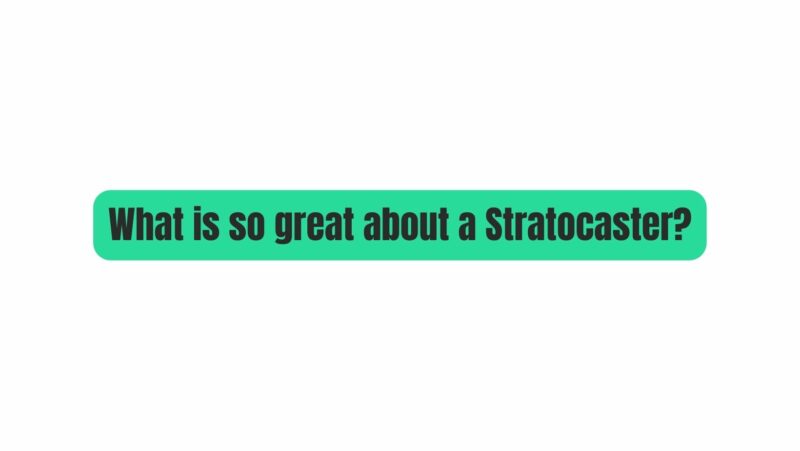 What is so great about a Stratocaster?