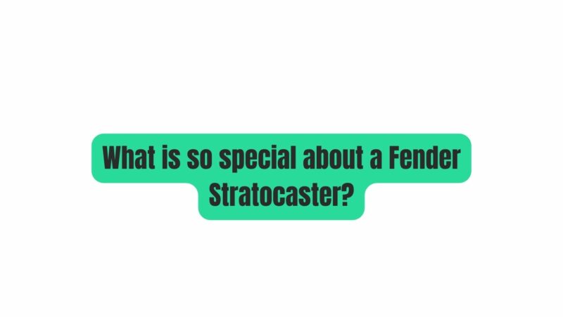What is so special about a Fender Stratocaster?