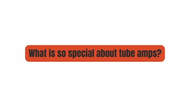 What is so special about tube amps?