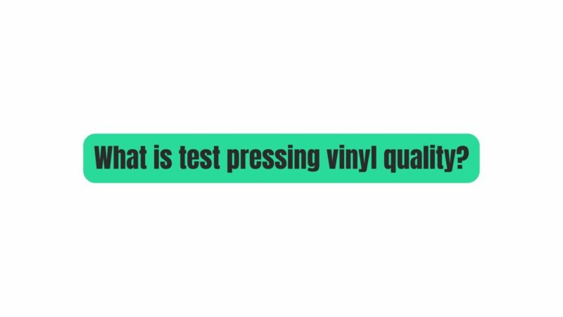 What is test pressing vinyl quality?