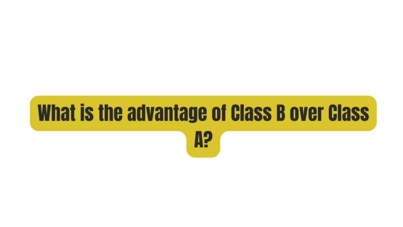 What is the advantage of Class B over Class A?