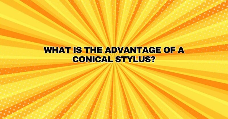 What is the advantage of a conical stylus?