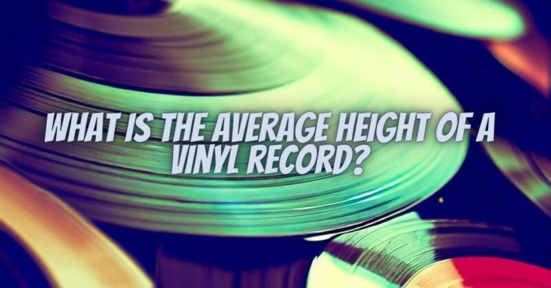 What is the average height of a vinyl record?