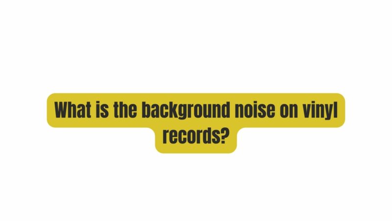 What is the background noise on vinyl records?