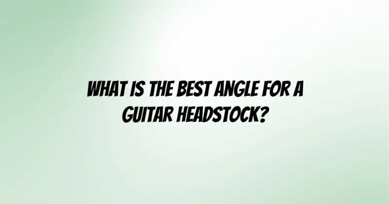 What is the best angle for a guitar headstock?