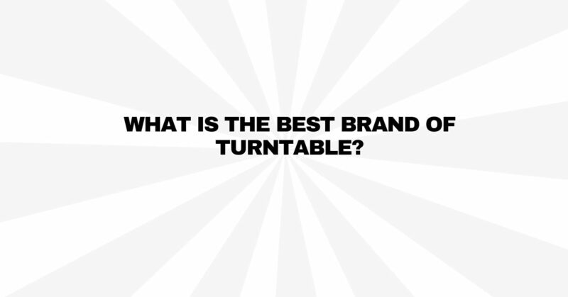 What is the best brand of turntable?